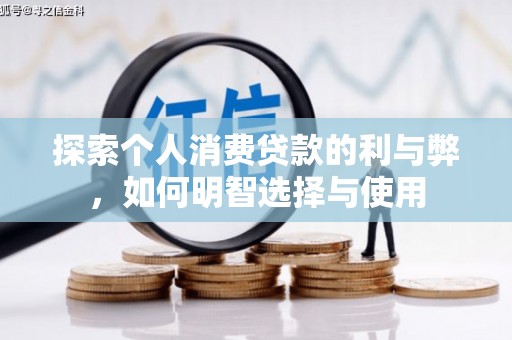 皇姑探索个人消费贷款的利与弊，如何明智选择与使用