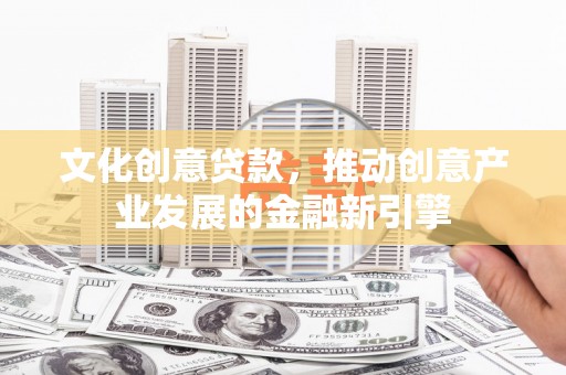 皇姑文化创意贷款，推动创意产业发展的金融新引擎
