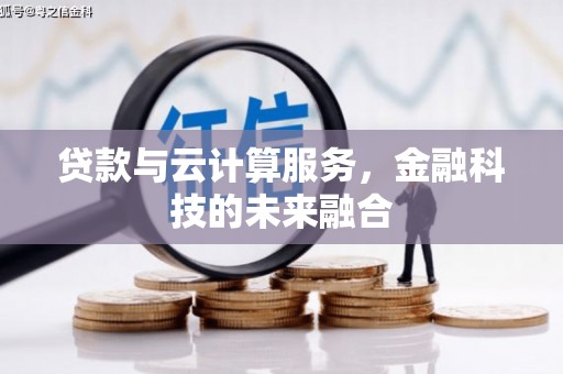皇姑贷款与云计算服务，金融科技的未来融合