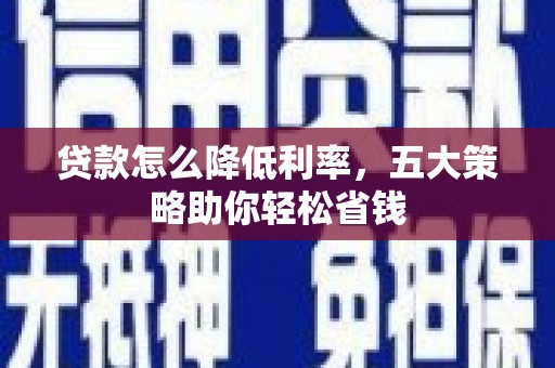 皇姑贷款怎么降低利率，五大策略助你轻松省钱