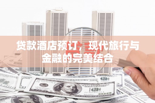皇姑贷款酒店预订，现代旅行与金融的完美结合