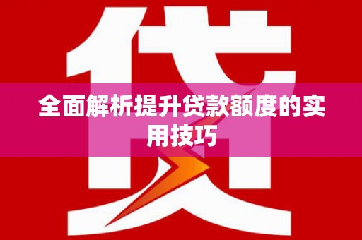 皇姑全面解析提升贷款额度的实用技巧