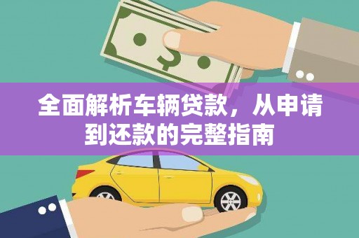 皇姑全面解析车辆贷款，从申请到还款的完整指南