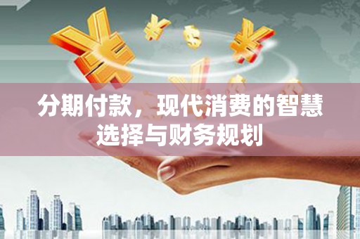 皇姑分期付款，现代消费的智慧选择与财务规划