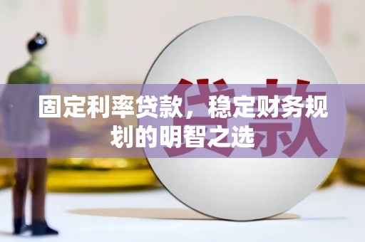 皇姑固定利率贷款，稳定财务规划的明智之选