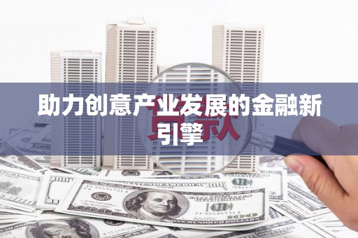 皇姑助力创意产业发展的金融新引擎