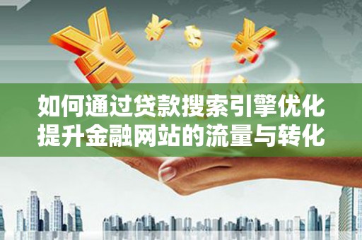 皇姑如何通过贷款搜索引擎优化提升金融网站的流量与转化率