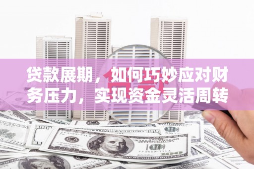 皇姑贷款展期，如何巧妙应对财务压力，实现资金灵活周转