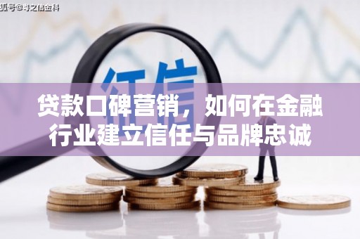皇姑贷款口碑营销，如何在金融行业建立信任与品牌忠诚