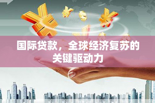 皇姑国际贷款，全球经济复苏的关键驱动力