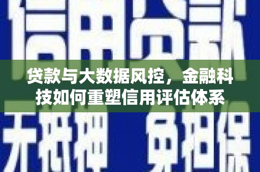 皇姑贷款与大数据风控，金融科技如何重塑信用评估体系