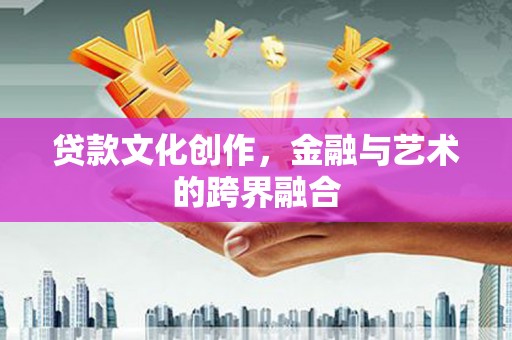 皇姑贷款文化创作，金融与艺术的跨界融合