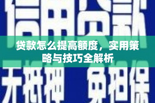 皇姑贷款怎么提高额度，实用策略与技巧全解析