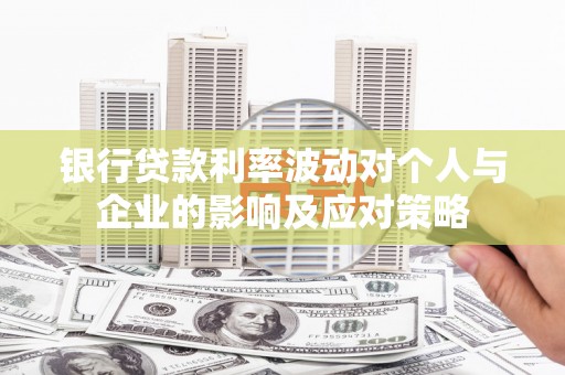皇姑银行贷款利率波动对个人与企业的影响及应对策略