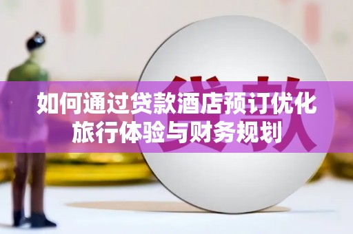 皇姑如何通过贷款酒店预订优化旅行体验与财务规划