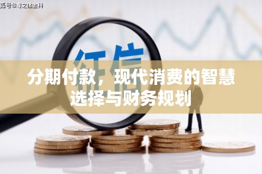皇姑分期付款，现代消费的智慧选择与财务规划