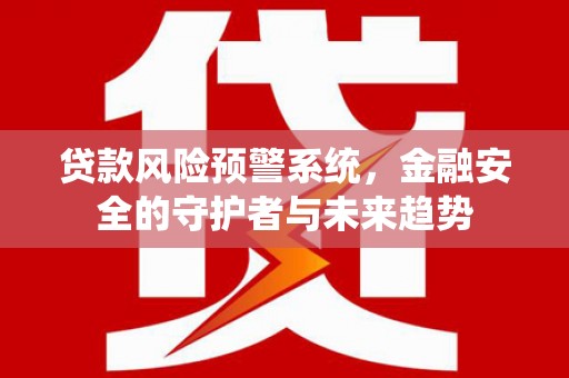 皇姑贷款风险预警系统，金融安全的守护者与未来趋势