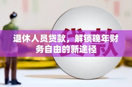 皇姑退休人员贷款，解锁晚年财务自由的新途径