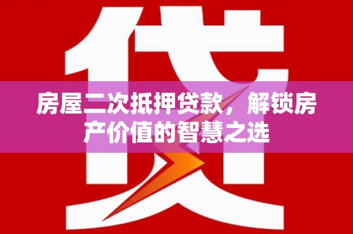 皇姑房屋二次抵押贷款，解锁房产价值的智慧之选