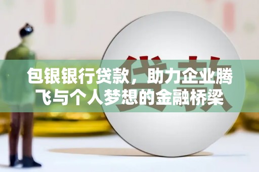 皇姑包银银行贷款，助力企业腾飞与个人梦想的金融桥梁