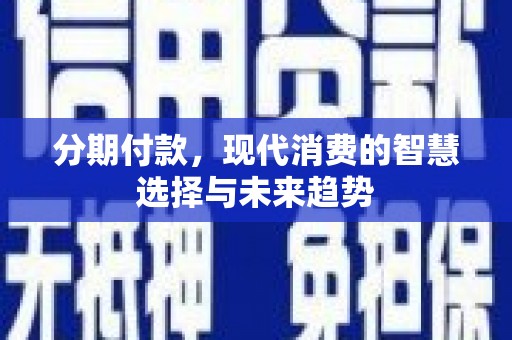 皇姑分期付款，现代消费的智慧选择与未来趋势