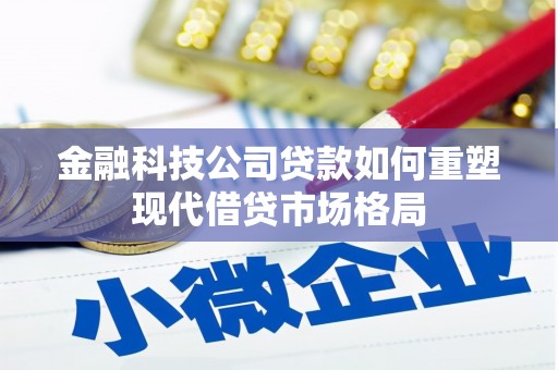皇姑金融科技公司贷款如何重塑现代借贷市场格局