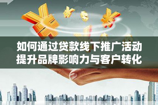 皇姑如何通过贷款线下推广活动提升品牌影响力与客户转化率