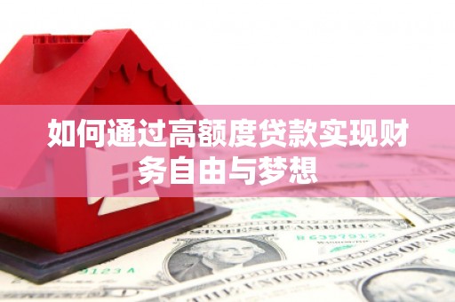 皇姑如何通过高额度贷款实现财务自由与梦想