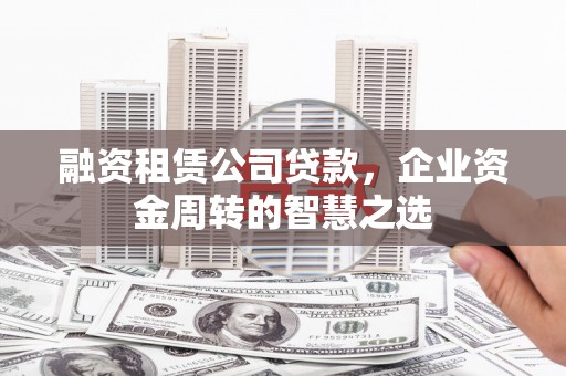 皇姑融资租赁公司贷款，企业资金周转的智慧之选