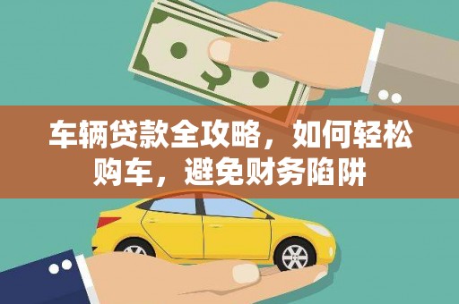 皇姑车辆贷款全攻略，如何轻松购车，避免财务陷阱