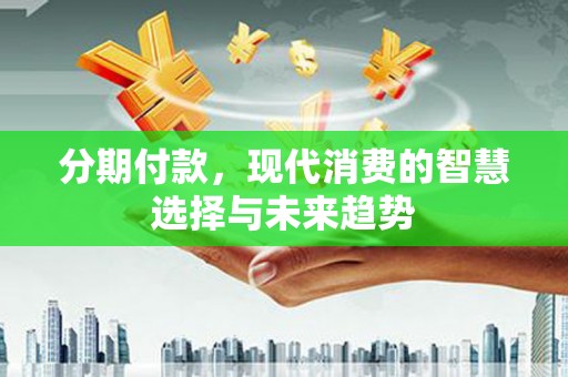 皇姑分期付款，现代消费的智慧选择与未来趋势