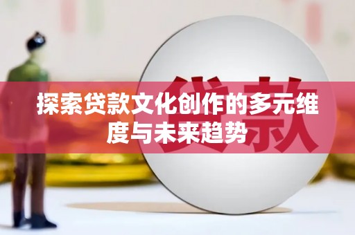 皇姑探索贷款文化创作的多元维度与未来趋势