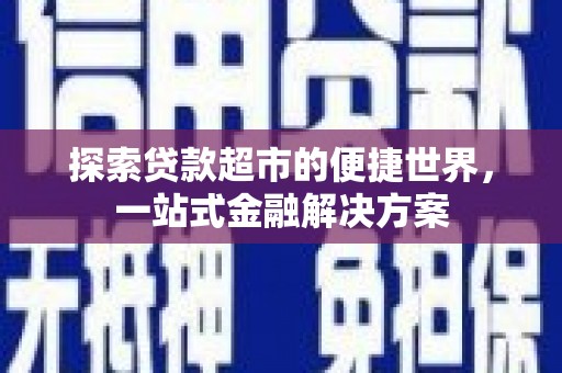 皇姑探索贷款超市的便捷世界，一站式金融解决方案