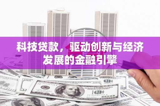 皇姑科技贷款，驱动创新与经济发展的金融引擎