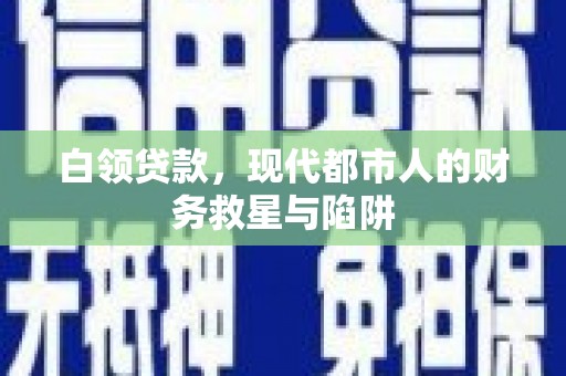 皇姑白领贷款，现代都市人的财务救星与陷阱