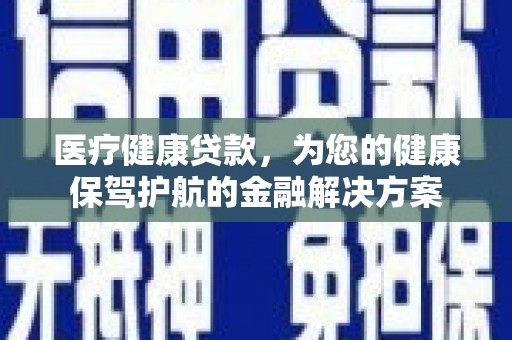 皇姑医疗健康贷款，为您的健康保驾护航的金融解决方案