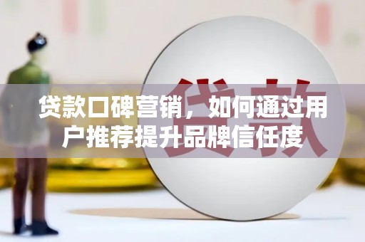 皇姑贷款口碑营销，如何通过用户推荐提升品牌信任度