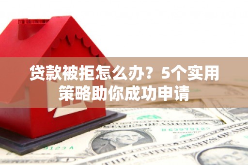 皇姑贷款被拒怎么办？5个实用策略助你成功申请
