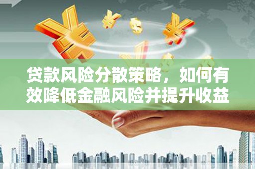 皇姑贷款风险分散策略，如何有效降低金融风险并提升收益