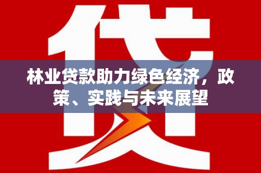 皇姑林业贷款助力绿色经济，政策、实践与未来展望