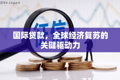 皇姑国际贷款，全球经济复苏的关键驱动力