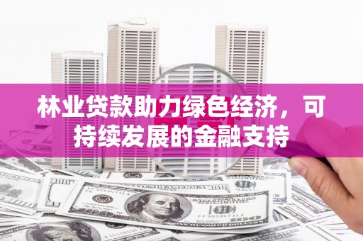 皇姑林业贷款助力绿色经济，可持续发展的金融支持