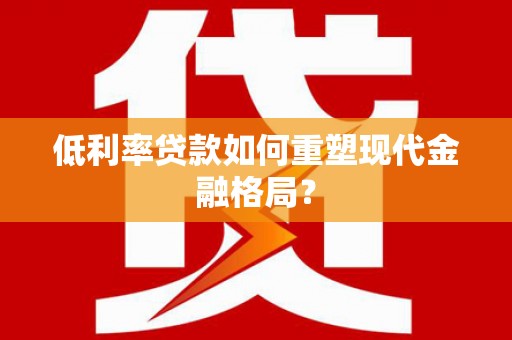 皇姑低利率贷款如何重塑现代金融格局？