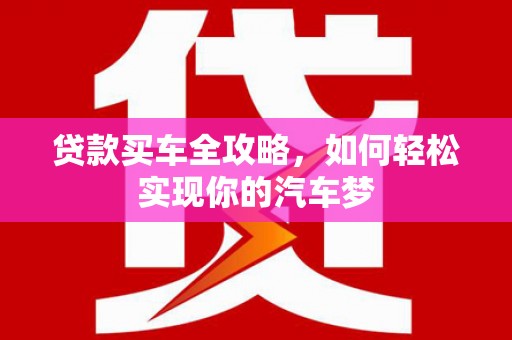 皇姑贷款买车全攻略，如何轻松实现你的汽车梦