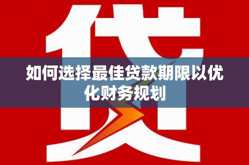 皇姑如何选择最佳贷款期限以优化财务规划