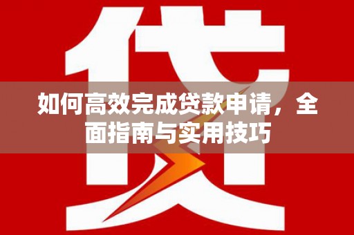 皇姑如何高效完成贷款申请，全面指南与实用技巧