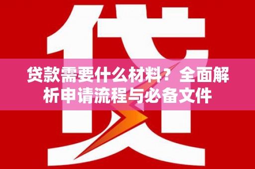皇姑贷款需要什么材料？全面解析申请流程与必备文件