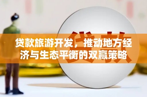 皇姑贷款旅游开发，推动地方经济与生态平衡的双赢策略