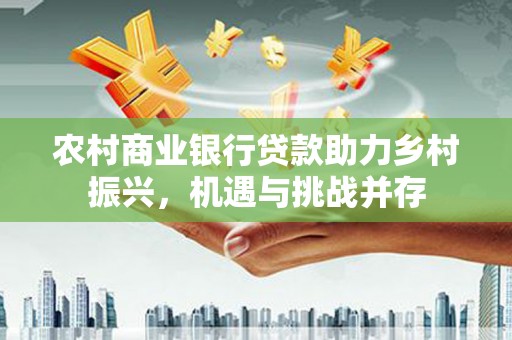 皇姑农村商业银行贷款助力乡村振兴，机遇与挑战并存