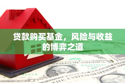 皇姑贷款购买基金，风险与收益的博弈之道